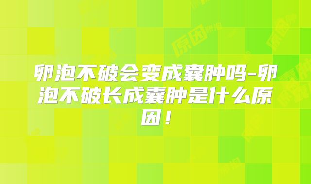 卵泡不破会变成囊肿吗-卵泡不破长成囊肿是什么原因！