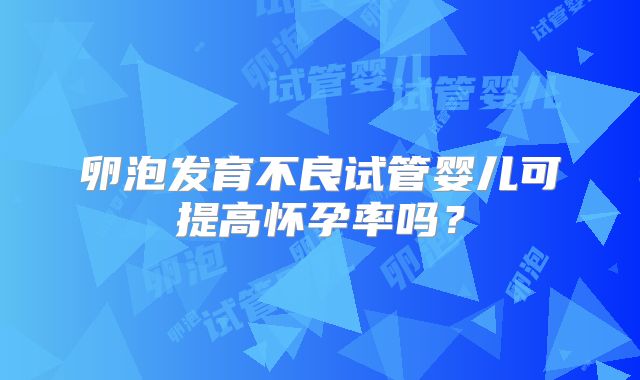 卵泡发育不良试管婴儿可提高怀孕率吗？