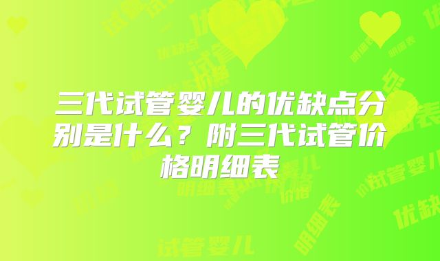三代试管婴儿的优缺点分别是什么？附三代试管价格明细表