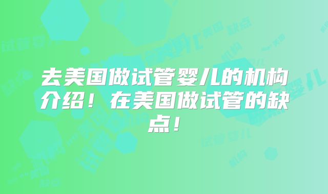 去美国做试管婴儿的机构介绍!在美国做试管的缺点!