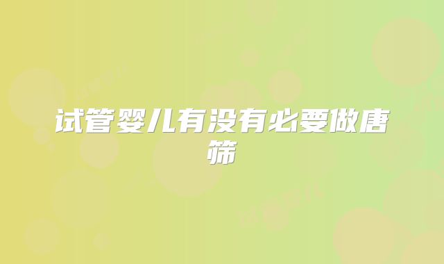试管婴儿有没有必要做唐筛