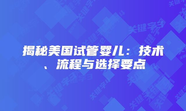 揭秘美国试管婴儿：技术、流程与选择要点