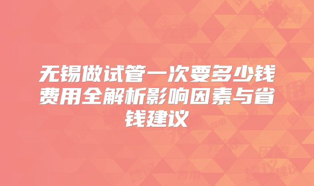 无锡做试管一次要多少钱费用全解析影响因素与省钱建议