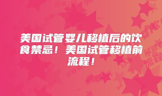 美国试管婴儿移植后的饮食禁忌！美国试管移植前流程！