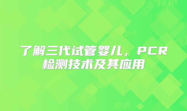 了解三代试管婴儿，PCR检测技术及其应用