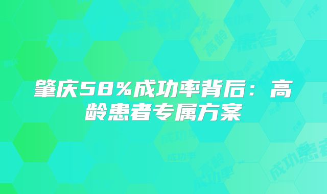 肇庆58%成功率背后：高龄患者专属方案