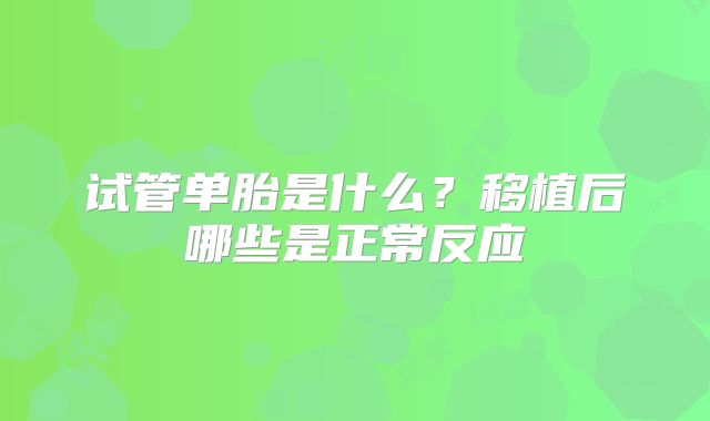 试管单胎是什么？移植后哪些是正常反应