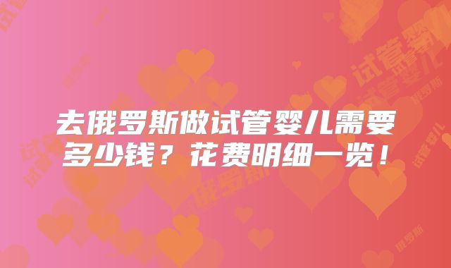去俄罗斯做试管婴儿需要多少钱？花费明细一览！