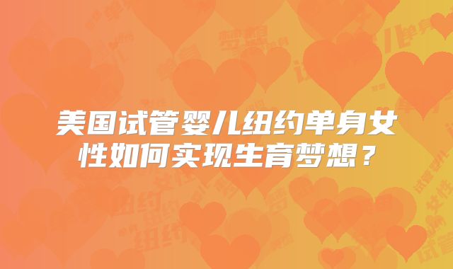 美国试管婴儿纽约单身女性如何实现生育梦想？