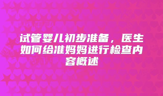 试管婴儿初步准备，医生如何给准妈妈进行检查内容概述
