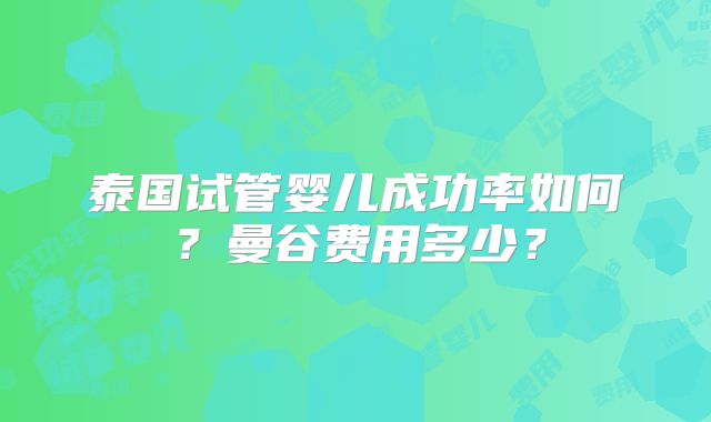 泰国试管婴儿成功率如何？曼谷费用多少？