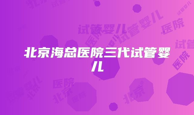 北京海总医院三代试管婴儿