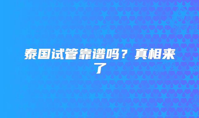 泰国试管靠谱吗？真相来了