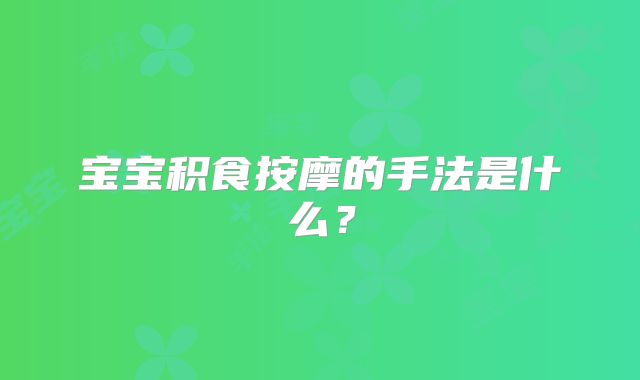 宝宝积食按摩的手法是什么？