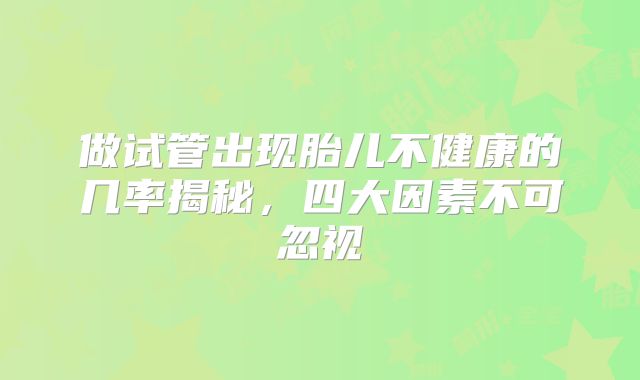做试管出现胎儿不健康的几率揭秘，四大因素不可忽视