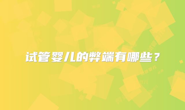 试管婴儿的弊端有哪些？