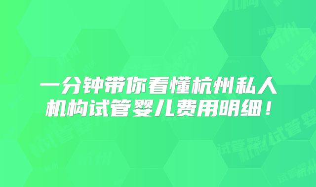 一分钟带你看懂杭州私人机构试管婴儿费用明细！