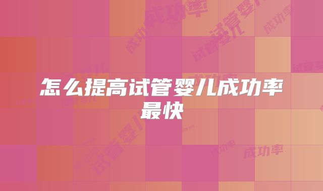 怎么提高试管婴儿成功率最快