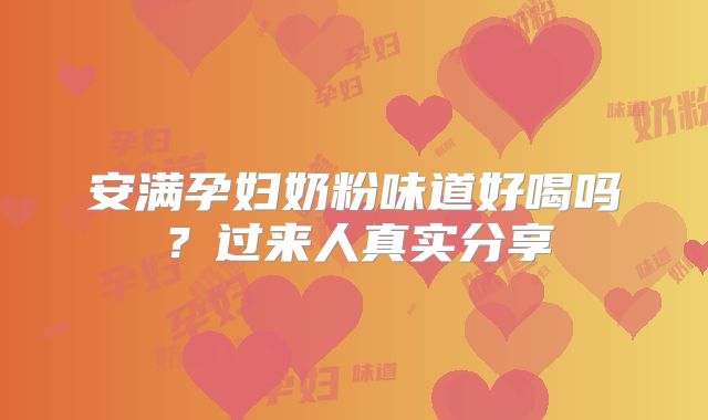 安满孕妇奶粉味道好喝吗?过来人真实分享
