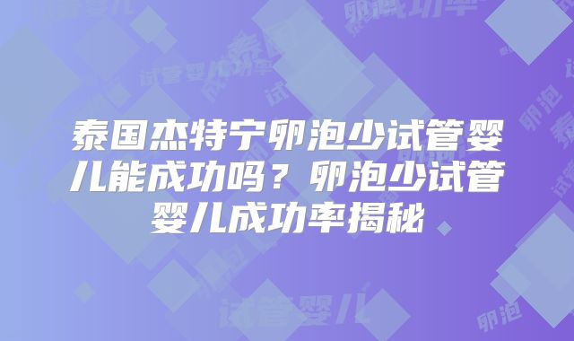 泰国杰特宁卵泡少试管婴儿能成功吗？卵泡少试管婴儿成功率揭秘