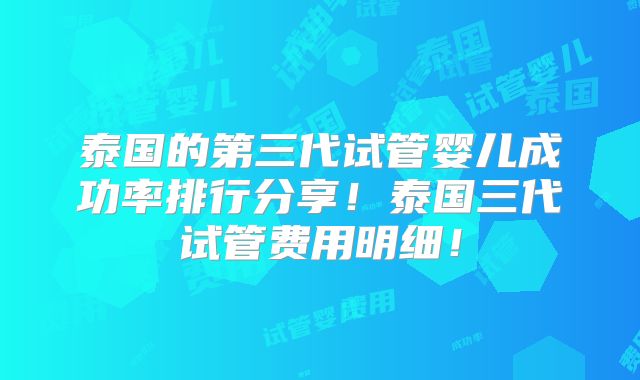 泰国的第三代试管婴儿成功率排行分享！泰国三代试管费用明细！