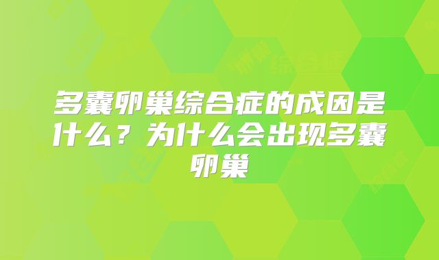 多囊卵巢综合症的成因是什么？为什么会出现多囊卵巢