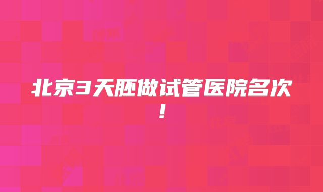 北京3天胚做试管医院名次!