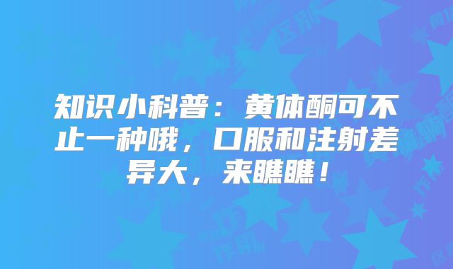 知识小科普：黄体酮可不止一种哦，口服和注射差异大，来瞧瞧！