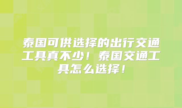 泰国可供选择的出行交通工具真不少!泰国交通工具怎么选择!