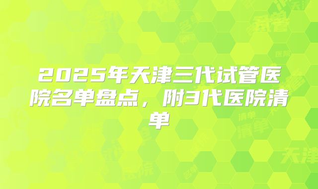 2025年天津三代试管医院名单盘点，附3代医院清单