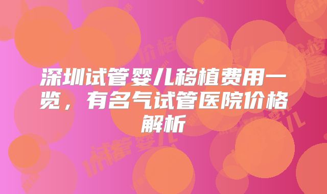 深圳试管婴儿移植费用一览，有名气试管医院价格解析