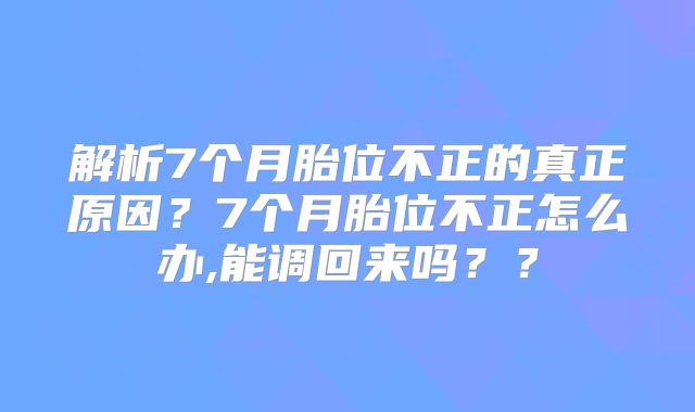 解析7个月胎位不正的真正原因?7个月胎位不正怎么办,能调回来吗??