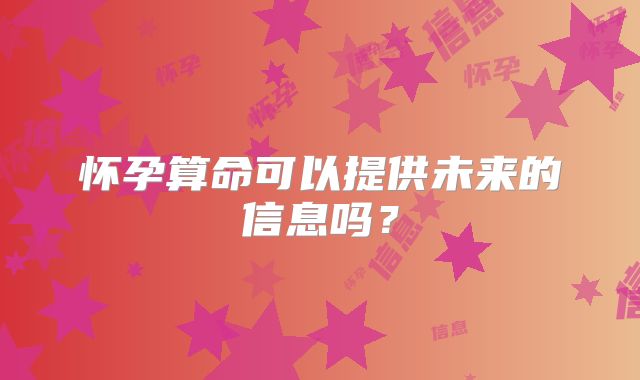 怀孕算命可以提供未来的信息吗？