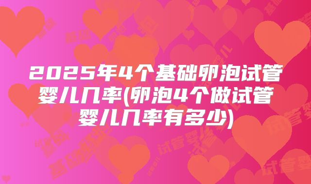 2025年4个基础卵泡试管婴儿几率(卵泡4个做试管婴儿几率有多少)