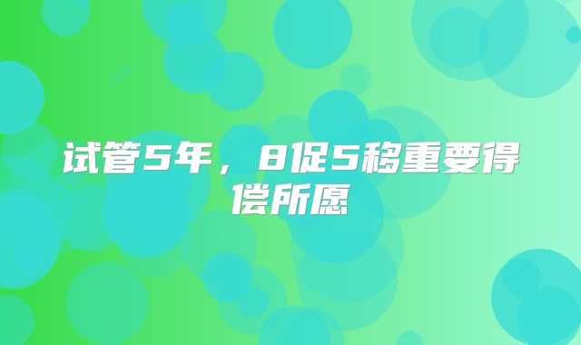 试管5年，8促5移重要得偿所愿
