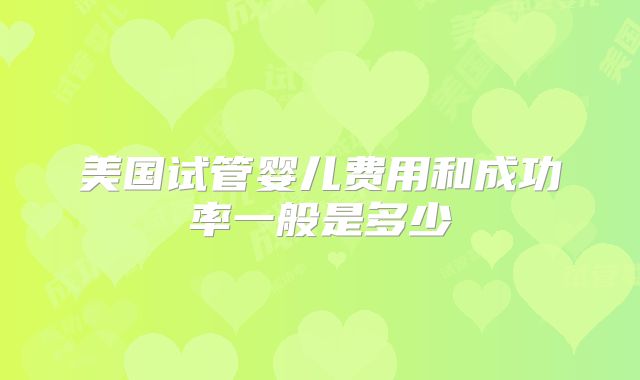 美国试管婴儿费用和成功率一般是多少