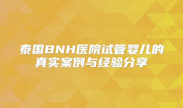 泰国BNH医院试管婴儿的真实案例与经验分享