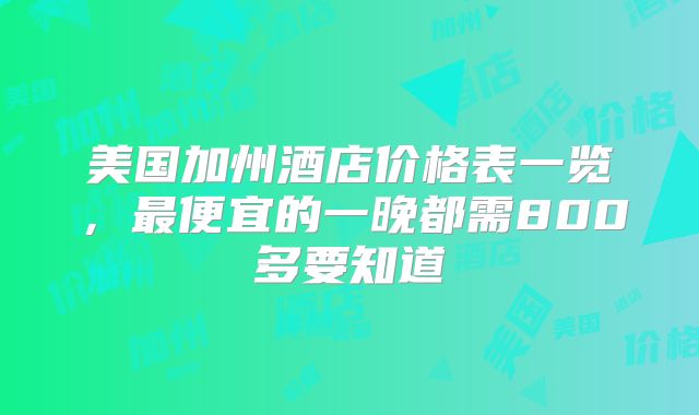 美国加州酒店价格表一览，最便宜的一晚都需800多要知道