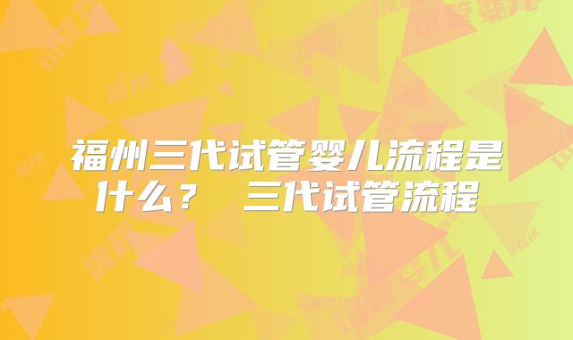福州三代试管婴儿流程是什么？ 三代试管流程