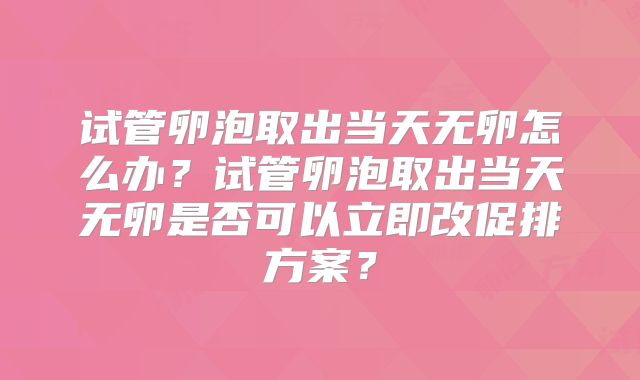 试管卵泡取出当天无卵怎么办?试管卵泡取出当天无卵是否可以立即改促排方案?