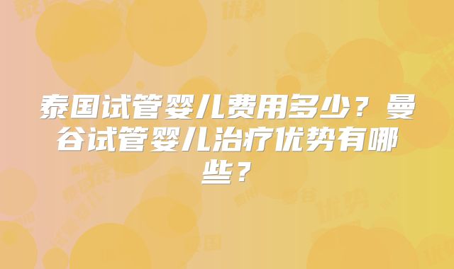 泰国试管婴儿费用多少？曼谷试管婴儿治疗优势有哪些？