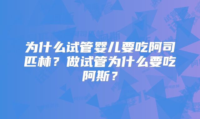 为什么试管婴儿要吃阿司匹林？做试管为什么要吃阿斯？