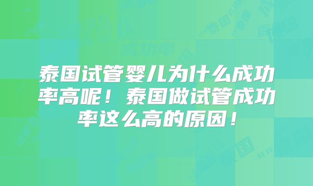泰国试管婴儿为什么成功率高呢！泰国做试管成功率这么高的原因！