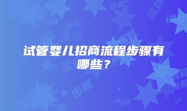 试管婴儿招商流程步骤有哪些？