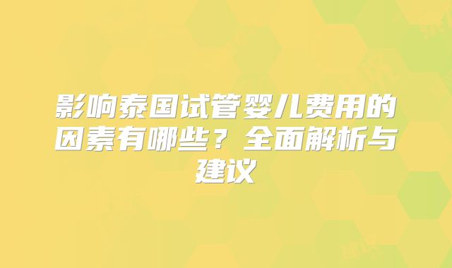 影响泰国试管婴儿费用的因素有哪些？全面解析与建议