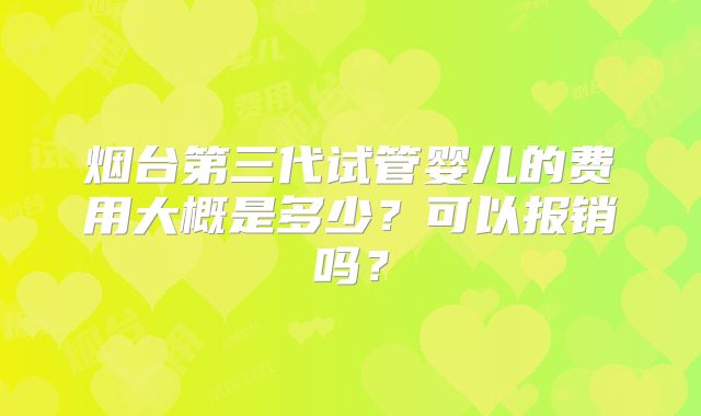 烟台第三代试管婴儿的费用大概是多少？可以报销吗？