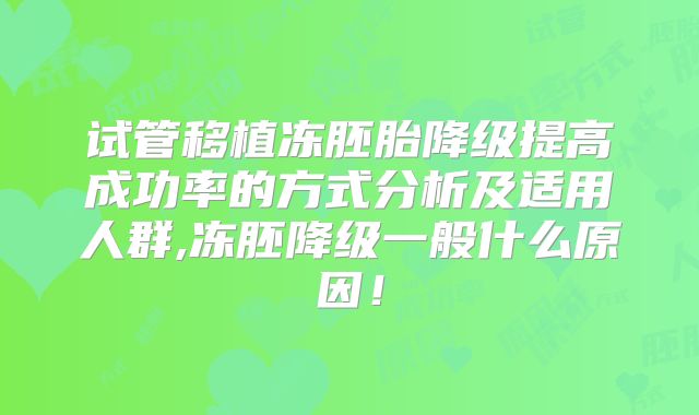 试管移植冻胚胎降级提高成功率的方式分析及适用人群,冻胚降级一般什么原因！