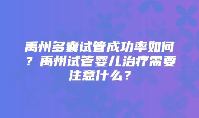 禹州多囊试管成功率如何？禹州试管婴儿治疗需要注意什么？