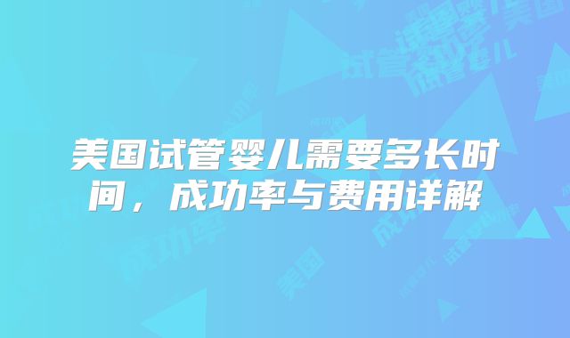 美国试管婴儿需要多长时间,成功率与费用详解