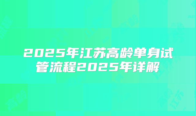 2025年江苏高龄单身试管流程2025年详解